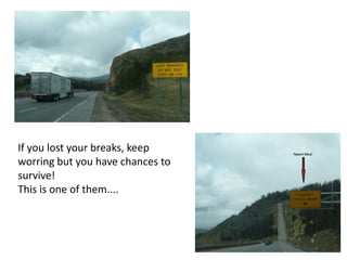 If you lost your breaks, keep
worring but you have chances to
survive!
This is one of them....
 