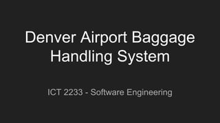 Denver Airport Baggage
Handling System
ICT 2233 - Software Engineering
 