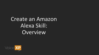 Creating an Alexa Skill
</>
Frontend Definition Backend Code
developer.amazon.com
• Skill store information
• Interaction ...