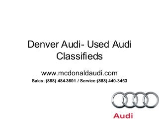 Denver Audi- Used Audi
Classifieds
www.mcdonaldaudi.com
Sales: (888) 484-3601 / Service:(888) 440-3453
 