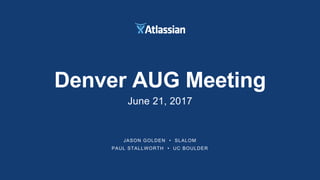 JASON GOLDEN • SLALOM
PAUL STALLWORTH • UC BOULDER
Denver AUG Meeting
June 21, 2017
 