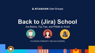 ATLASSIAN COMMUNITY AND AUG LEADERS
Back to (Jira) School
Jira Basics, Top Tips, and Pitfalls to Avoid
 