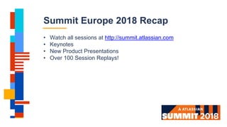 Summit Europe 2018 Recap
• Watch all sessions at http://summit.atlassian.com
• Keynotes
• New Product Presentations
• Over 100 Session Replays!
 