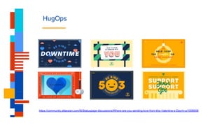 HugOps
https://community.atlassian.com/t5/Statuspage-discussions/Where-are-you-sending-love-from-this-Valentine-s-Day/m-p/1008508
 