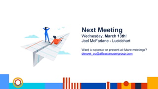 Next Meeting
Wednesday, March 13th!
Joel McFarlane - Lucidchart
Want to sponsor or present at future meetings?
denver_co@atlassianusergroup.com
 