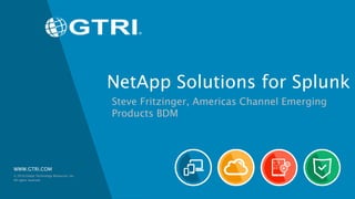 WWW.GTRI.COM
NetApp Solutions for Splunk
Steve Fritzinger, Americas Channel Emerging
Products BDM
© 2016 Global Technology Resources, Inc.
All rights reserved.
 