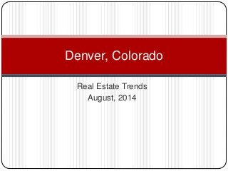 Real Estate Trends
August, 2014
Denver, Colorado
 