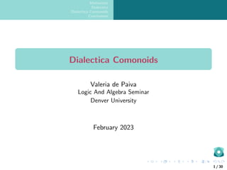 Motivation
Dialectica
Dialectica Comonoids
Conclusions
Dialectica Comonoids
Valeria de Paiva
Logic And Algebra Seminar
Denver University
February 2023
1 / 30
 