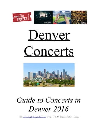 Denver
Concerts
Guide to Concerts in
Denver 2016
Visit www.simplycheaptickets.com to view available discount tickets near you
 