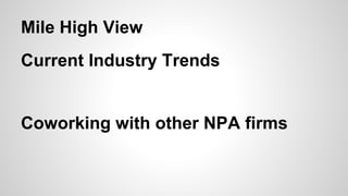 Mile High View
Current Industry Trends
Coworking with other NPA firms
 
