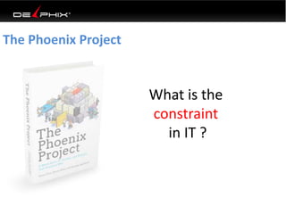 The Phoenix Project 
What is the 
constraint 
in IT ? 
 