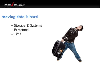 moving data is hard 
– Storage & Systems 
– Personnel 
– Time 
 