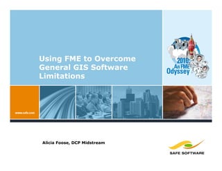 Using FME to Overcome
General GIS Software
Limitations




Alicia Foose, DCP Midstream
 