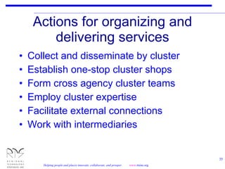 Actions for organizing and delivering services Collect and disseminate by cluster Establish one-stop cluster shops Form cross agency cluster teams Employ cluster expertise Facilitate external connections Work with intermediaries 