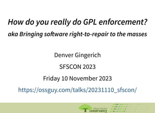 How do you really do GPL enforcement?
How do you really do GPL enforcement?
aka Bringing software right-to-repair to the masses
aka Bringing software right-to-repair to the masses
Denver Gingerich
SFSCON 2023
Friday 10 November 2023
https://ossguy.com/talks/20231110_sfscon/
 