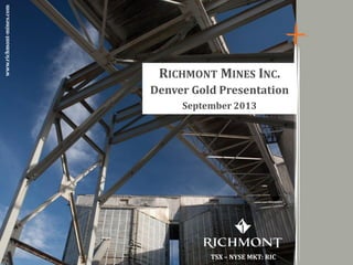 Copyright 2012 by Richmont MinesTSX - NYSE MKT: RIC
1
RICHMONT MINES INC.
Denver Gold Presentation
September 2013
TSX – NYSE MKT: RIC
www.richmont-mines.com
 