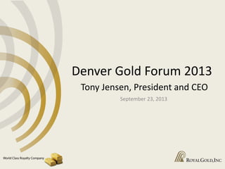 Denver Gold Forum 2013
Tony Jensen, President and CEO
September 23, 2013
 