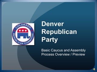 DenverRepublican PartyBasic Caucus and Assembly Process Overview / Preview 