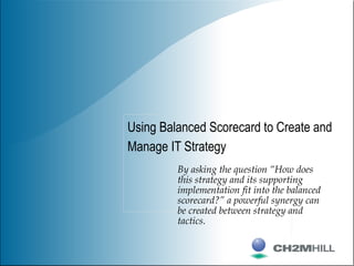 Using Balanced Scorecard to Create and
Manage IT Strategy
By asking the question “How does
this strategy and its supportin...