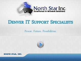 DENVER IT SUPPORT SPECIALISTS
                   Power. Future. Possibilities.




NORTH STAR, INC.
 