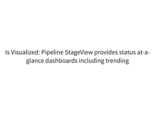 Is Visualized: Pipeline StageView provides status at-a-
glance dashboards including trending
 