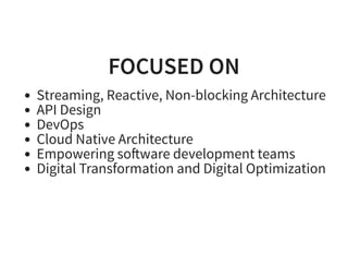 FOCUSED ONFOCUSED ON
Streaming, Reactive, Non-blocking Architecture
API Design
DevOps
Cloud Native Architecture
Empowering so ware development teams
Digital Transformation and Digital Optimization
 