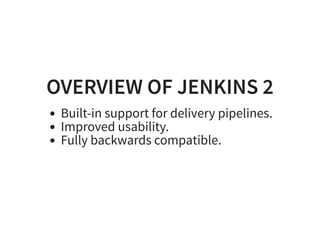 OVERVIEW OF JENKINS 2OVERVIEW OF JENKINS 2
Built-in support for delivery pipelines.
Improved usability.
Fully backwards compatible.
 