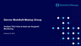 February 24, 2021
Denver MuleSoft Meetup Group
Analyze This! How to best use Anypoint
Monitoring
 