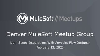 Light Speed Integrations With Anypoint Flow Designer
February 13, 2020
Denver MuleSoft Meetup Group
 
