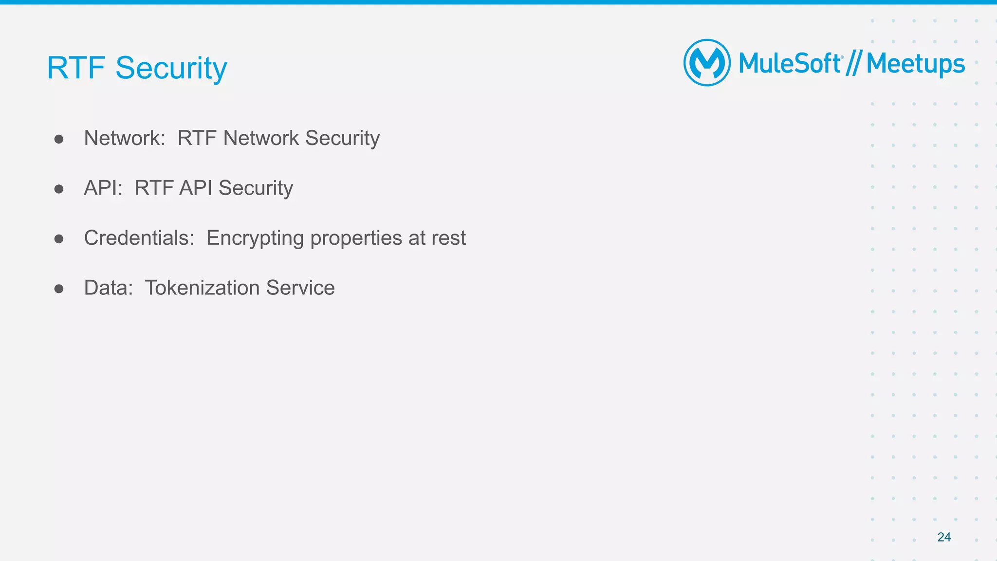 24
● Network: RTF Network Security
● API: RTF API Security
● Credentials: Encrypting properties at rest
● Data: Tokenization Service
RTF Security
 