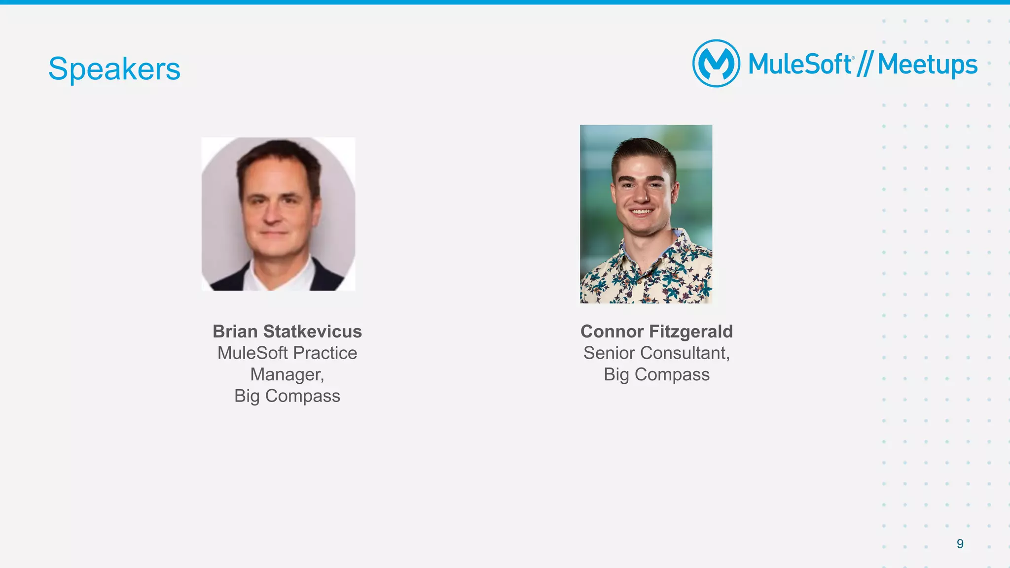 Speakers
9
Brian Statkevicus
MuleSoft Practice
Manager,
Big Compass
Connor Fitzgerald
Senior Consultant,
Big Compass
 