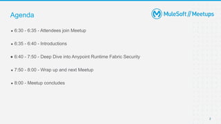 2
● 6:30 - 6:35 - Attendees join Meetup
● 6:35 - 6:40 - Introductions
● 6:40 - 7:50 - Deep Dive into Anypoint Runtime Fabric Security
● 7:50 - 8:00 - Wrap up and next Meetup
● 8:00 - Meetup concludes
Agenda
 