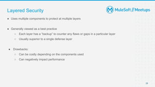 29
● Uses multiple components to protect at multiple layers
● Generally viewed as a best practice
○ Each layer has a “backup” to counter any flaws or gaps in a particular layer
○ Usually superior to a single defense layer
● Drawbacks:
○ Can be costly depending on the components used
○ Can negatively impact performance
Layered Security
 