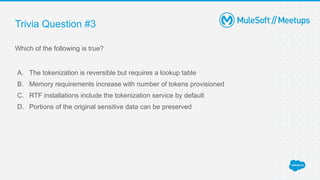 Trivia Question #3
Which of the following is true?
A. The tokenization is reversible but requires a lookup table
B. Memory requirements increase with number of tokens provisioned
C. RTF installations include the tokenization service by default
D. Portions of the original sensitive data can be preserved
 