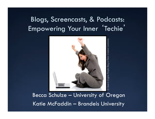 Blogs, Screencasts, & Podcasts:
Empowering Your Inner Techie




                             © Search Engine People Blog in Flickr Creative Commons
 Becca Schulze – University of Oregon
 Katie McFaddin – Brandeis University
 