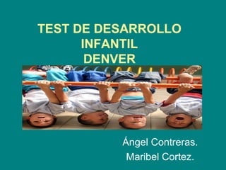 TEST DE DESARROLLO
INFANTIL
DENVER

Ángel Contreras.
Maribel Cortez.

 