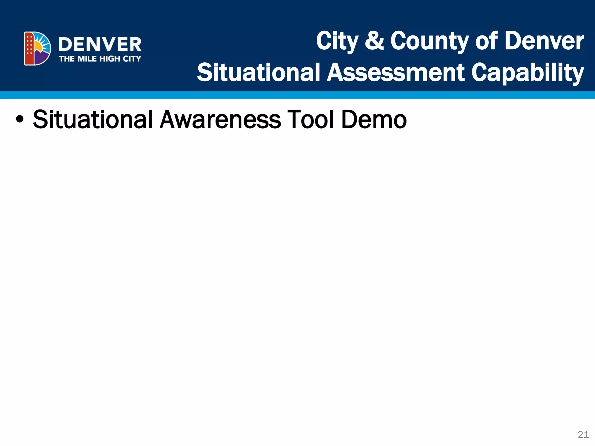 City & County of Denver
Situational Assessment Capability
21
• Situational Awareness Tool Demo
 