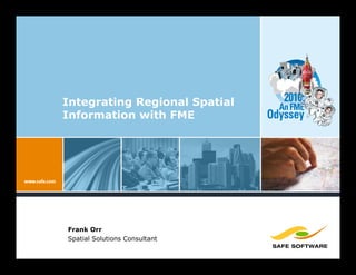 Integrating Regional Spatial      2010:
                                 An FME
Information with FME           Odyssey




Frank Orr
Spatial Solutions Consultant
 
