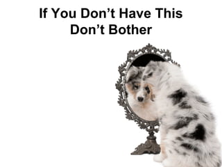 If You Don’t Have This
     Don’t Bother
 