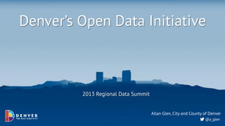 Denver’s Open Data Initiative



         2013 Regional Data Summit


                                     Allan Glen, City and County of Denver
                                                                 @a_glen
 