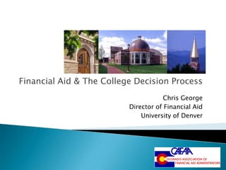 Financial Aid & The College Decision Process
                                      Chris George
                          Director of Financial Aid
                              University of Denver
 