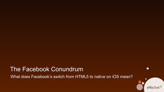 The Facebook Conundrum
What does Facebook’s switch from HTML5 to native on iOS mean?
 