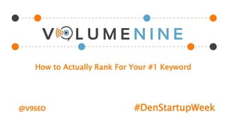 How to Actually Rank For Your #1 Keyword
#DenStartupWeek@V9SEO
 