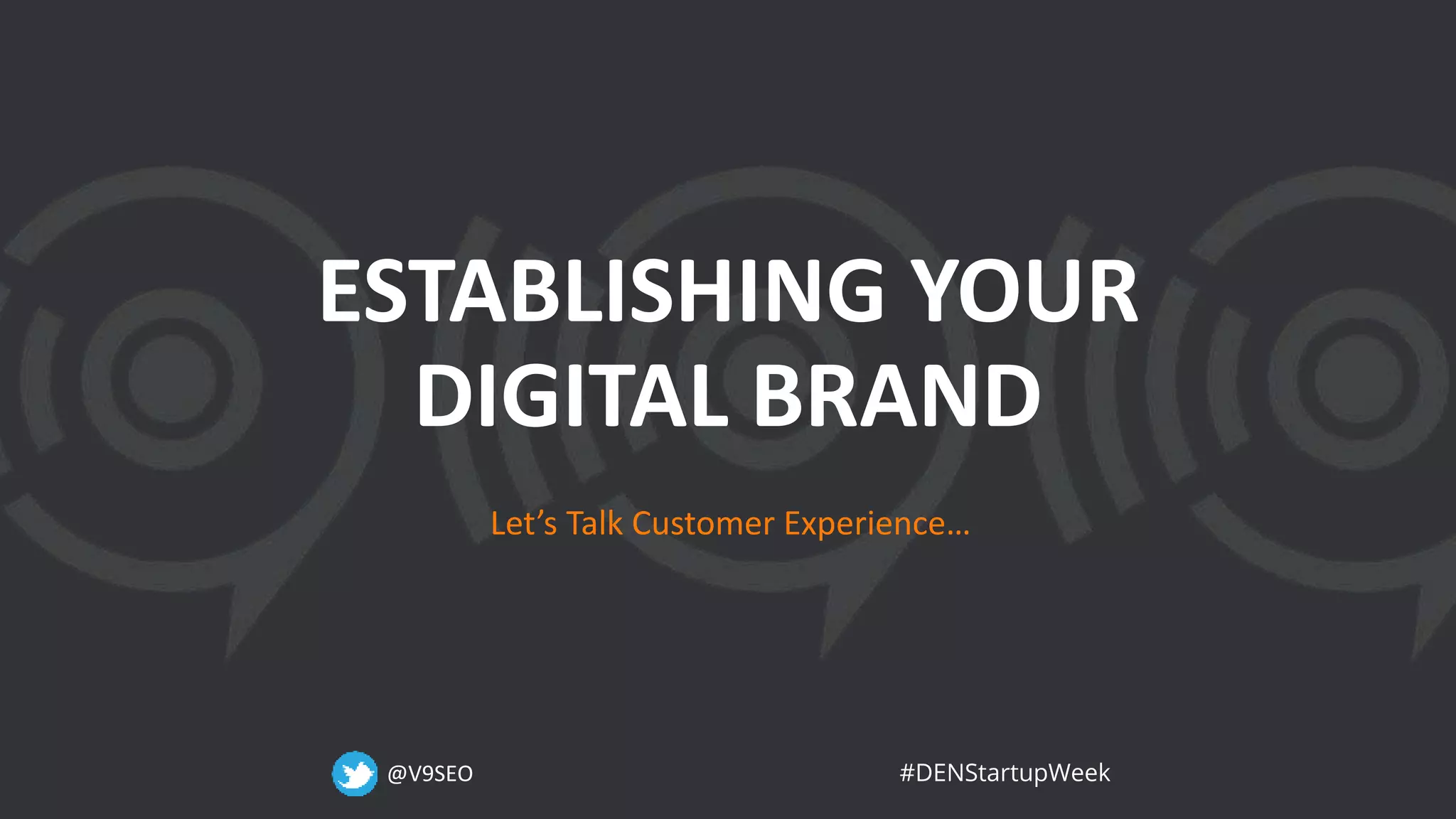 @V9SEO #DENStartupWeek
ESTABLISHING YOUR
DIGITAL BRAND
Let’s Talk Customer Experience…
 