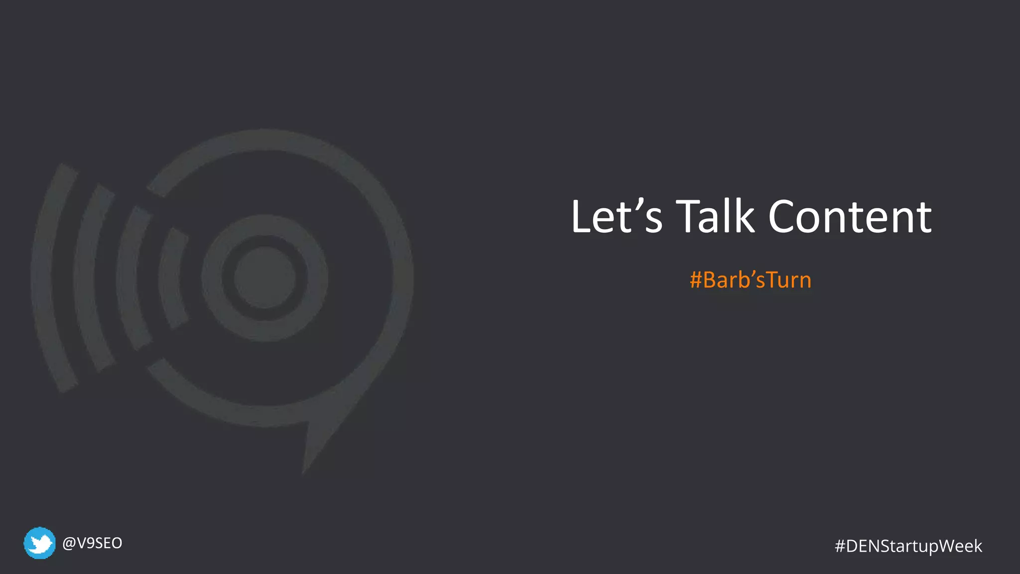 @V9SEO #DENStartupWeek
Let’s Talk Content
#Barb’sTurn
 