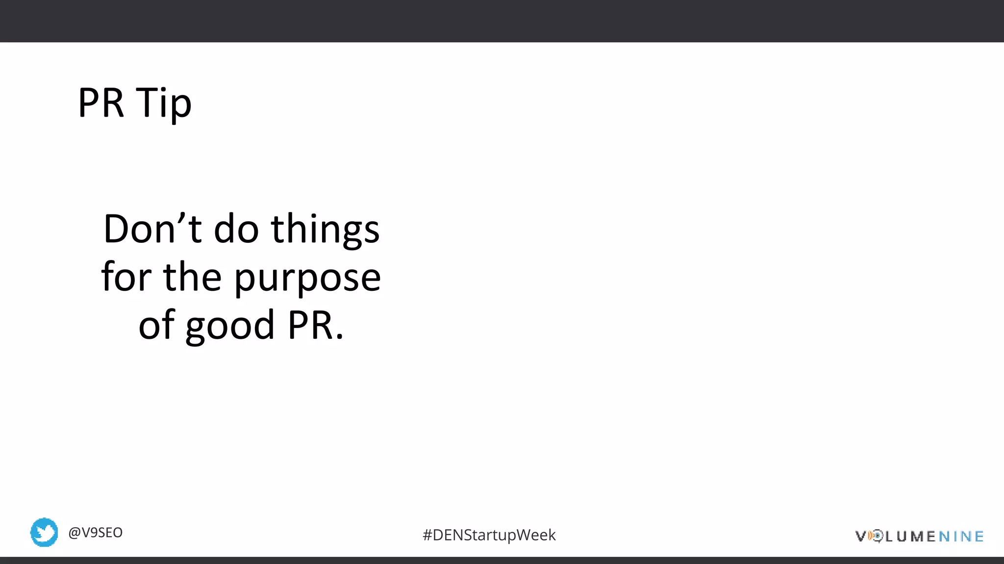 @V9SEO #DENStartupWeek
PR Tip
Don’t do things
for the purpose
of good PR.
 