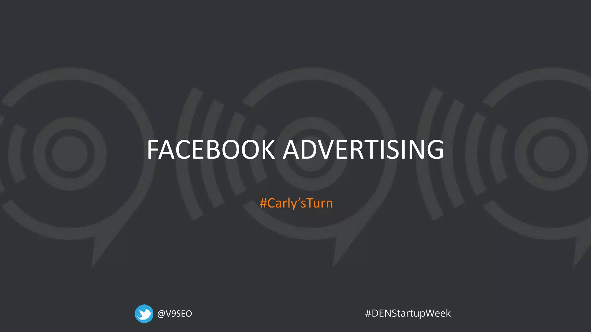 @V9SEO #DENStartupWeek
FACEBOOK ADVERTISING
#Carly’sTurn
 