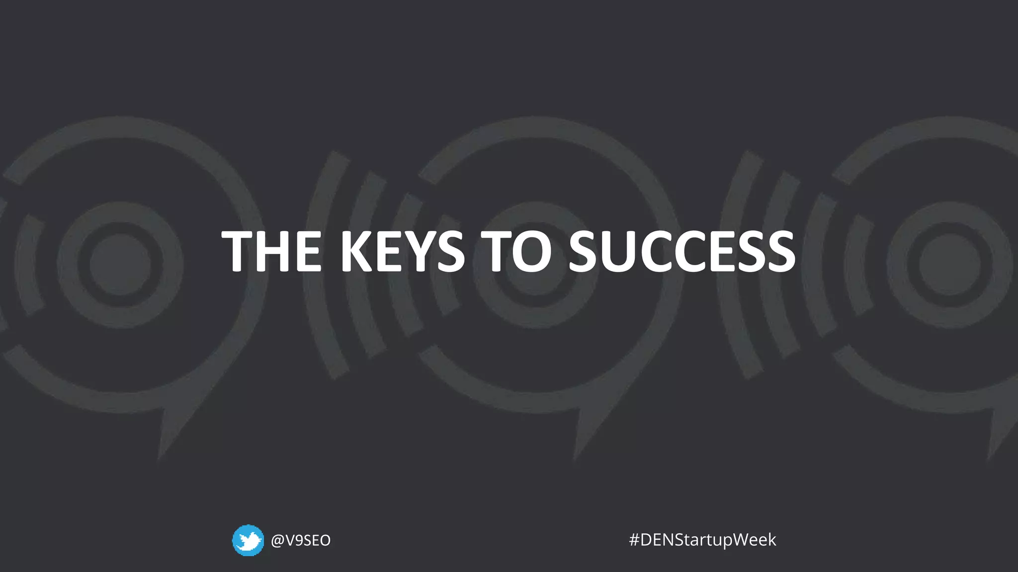 @V9SEO #DENStartupWeek
THE KEYS TO SUCCESS
 