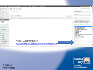 Plugin: Custom Sidebars
http://marquex.es/698/custom-sidebars-1-0

@ctrappe
#wcdenver13

 