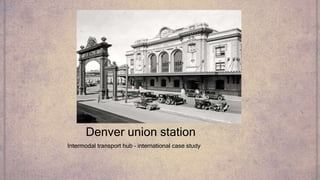 Denver union station
Intermodal transport hub – international case study
 